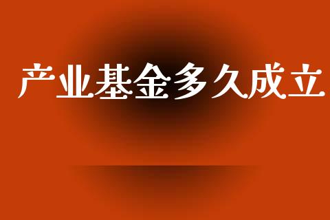 产业基金多久成立_https://wap.letulww.com_外汇交易_第1张