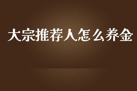 大宗推荐人怎么养金_https://wap.letulww.com_投资策略_第1张