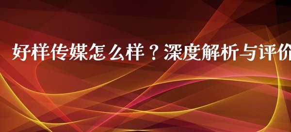 好样传媒怎么样？深度解析与评价_https://wap.letulww.com_融资租赁_第1张