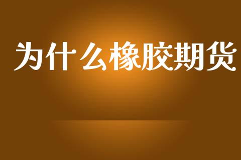为什么橡胶期货_https://wap.letulww.com_融资租赁_第1张