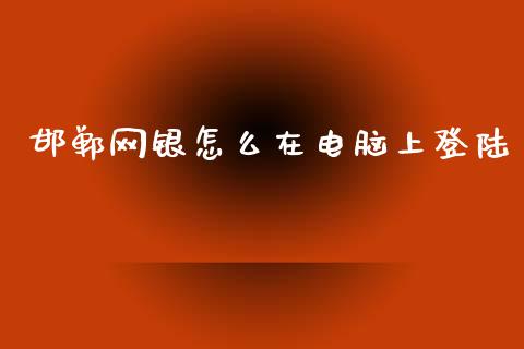 邯郸网银怎么在电脑上登陆_https://wap.letulww.com_投资管理_第1张