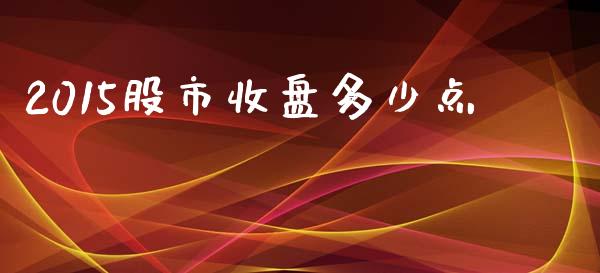 2015股市收盘多少点_https://wap.letulww.com_投资管理_第1张