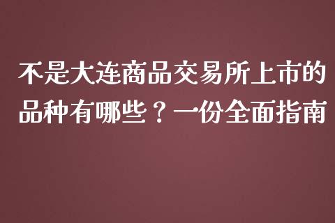 不是大连商品交易所上市的品种有哪些?一份全面指南_外汇交易_第1张_外汇交易_投资策略_融资租赁_投资管理 不是大连商品交易所上市的品种有哪些?一份全面指南_https://wap.letulww.com_外汇交易_第1张