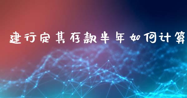 建行定其存款半年如何计算_https://wap.letulww.com_投资管理_第1张