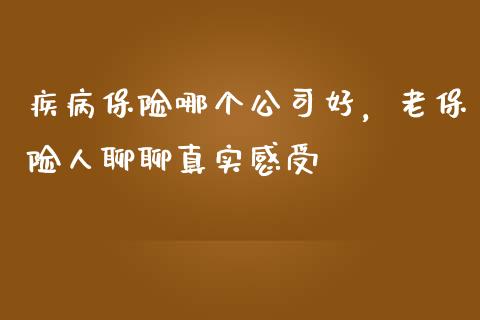 疾病保险哪个公司好，老保险人聊聊真实感受_https://wap.letulww.com_融资租赁_第1张