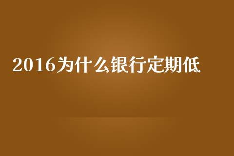 2016为什么银行定期低_https://wap.letulww.com_投资管理_第1张