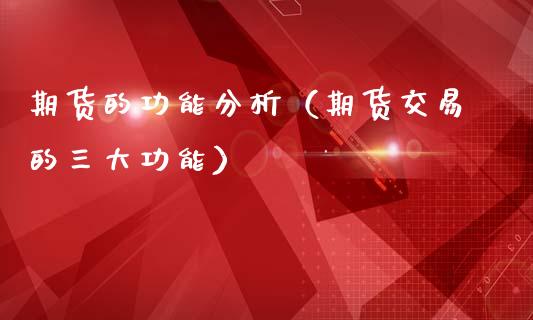 期货的功能分析（期货交易的三大功能）_https://wap.letulww.com_外汇交易_第1张