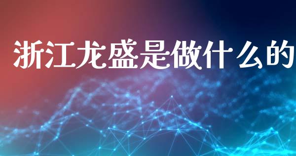 浙江龙盛是做什么的_https://wap.letulww.com_外汇交易_第1张