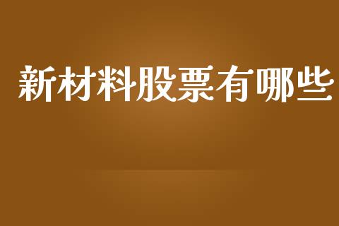 新材料股票有哪些_https://wap.letulww.com_投资管理_第1张