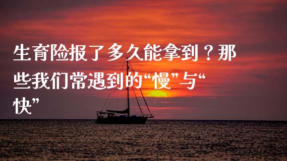 生育险报了多久能拿到？那些我们常遇到的“慢”与“快”_https://wap.letulww.com_外汇交易_第1张