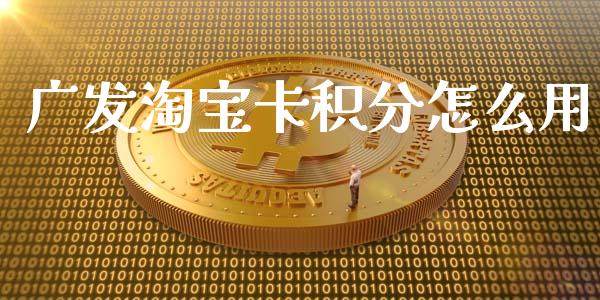 广发淘宝卡积分怎么用_https://wap.letulww.com_外汇交易_第1张