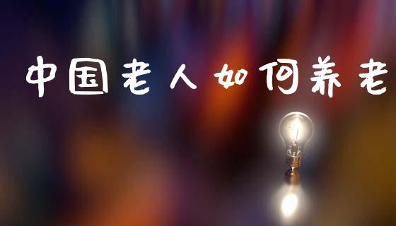 中国老人如何养老_https://wap.letulww.com_投资管理_第1张
