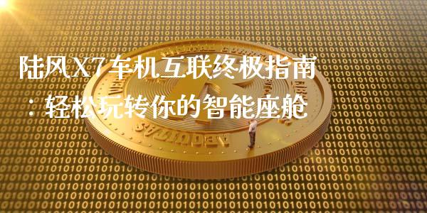 陆风X7车机互联终极指南：轻松玩转你的智能座舱_https://wap.letulww.com_投资策略_第1张