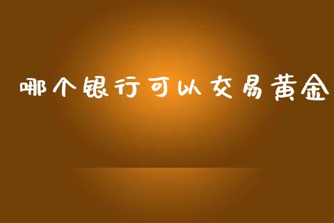 哪个银行可以交易黄金_https://wap.letulww.com_外汇交易_第1张