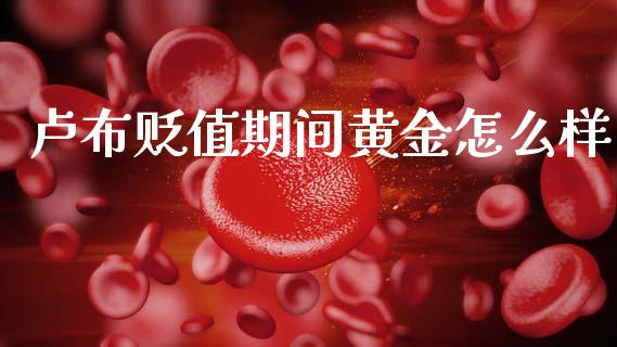 卢布贬值期间黄金怎么样_https://wap.letulww.com_投资策略_第1张