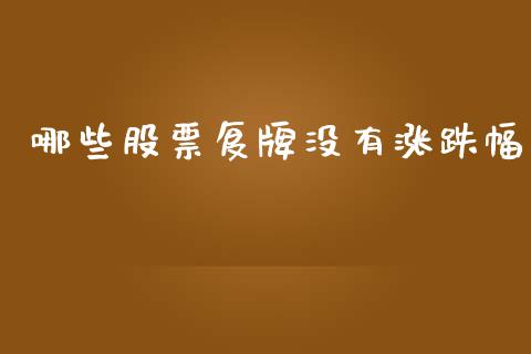 哪些股票复牌没有涨跌幅_https://wap.letulww.com_外汇交易_第1张