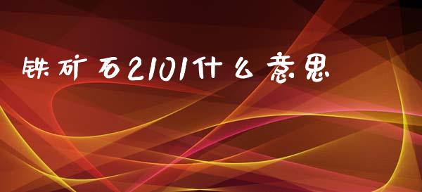 铁矿石2101什么意思_https://wap.letulww.com_外汇交易_第1张