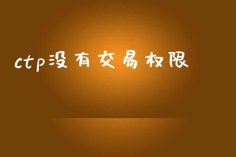 ctp没有交易权限_https://wap.letulww.com_投资策略_第1张