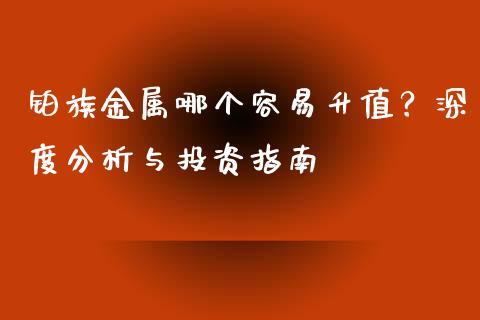 铂族金属哪个容易升值？深度分析与投资指南_https://wap.letulww.com_外汇交易_第1张