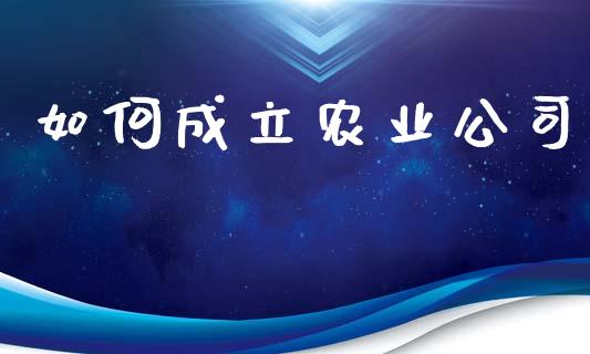 如何成立农业公司_https://wap.letulww.com_投资管理_第1张