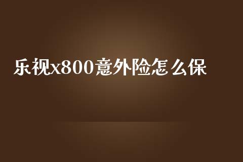 乐视x800意外险怎么保_https://wap.letulww.com_外汇交易_第1张