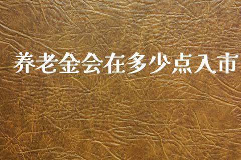 养老金会在多少点入市_https://wap.letulww.com_外汇交易_第1张