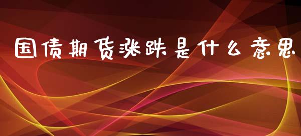 国债期货涨跌是什么意思_https://wap.letulww.com_投资策略_第1张