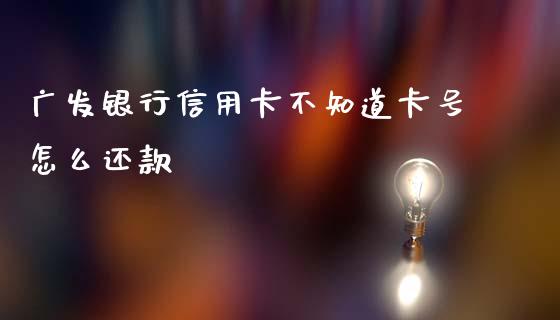 广发银行信用卡不知道卡号怎么还款_https://wap.letulww.com_融资租赁_第1张
