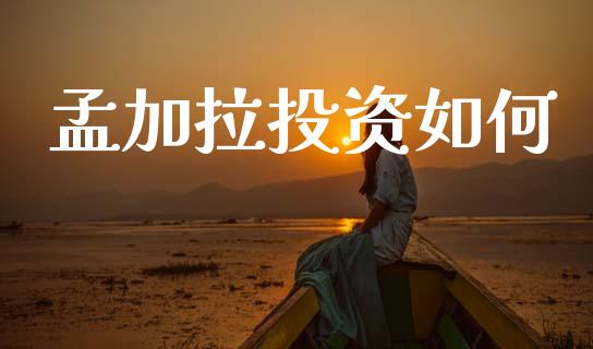 孟加拉投资如何_https://wap.letulww.com_外汇交易_第1张