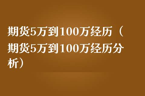 期货5万到100万经历（期货5万到100万经历分析）_https://wap.letulww.com_投资策略_第1张