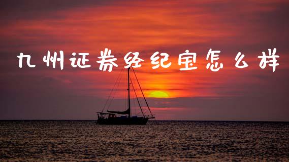 九州证券经纪宝怎么样_https://wap.letulww.com_投资策略_第1张