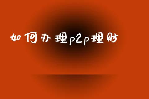 如何办理p2p理财_https://wap.letulww.com_投资管理_第1张