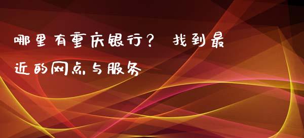 哪里有重庆银行？ 找到最近的网点与服务_https://wap.letulww.com_融资租赁_第1张