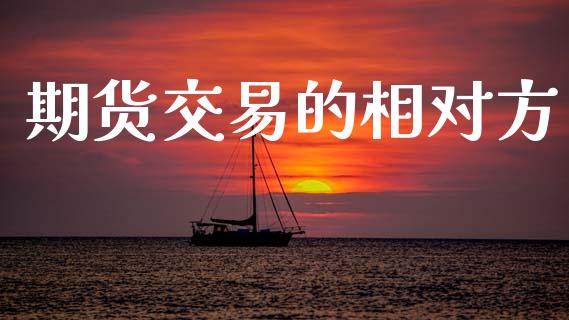 期货交易的相对方_https://wap.letulww.com_投资策略_第1张