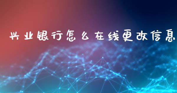 兴业银行怎么在线更改信息_https://wap.letulww.com_投资策略_第1张