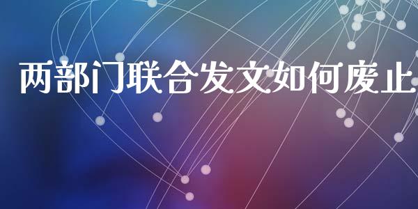 两部门联合发文如何废止_https://wap.letulww.com_投资管理_第1张