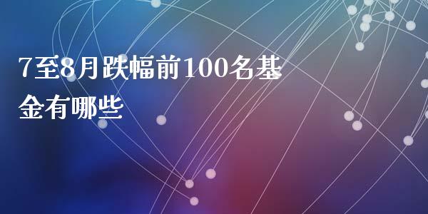 7至8月跌幅前100名基金有哪些_https://wap.letulww.com_融资租赁_第1张