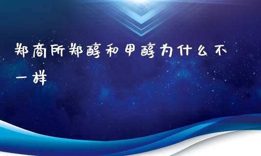 郑商所郑醇和甲醇为什么不一样_投资管理_第1张_外汇交易_投资策略_融资租赁_投资管理 郑商所郑醇和甲醇为什么不一样_https://wap.letulww.com_投资管理_第1张