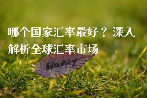 哪个国家汇率最好? 深入解析全球汇率市场_投资策略_第1张_外汇交易_投资策略_融资租赁_投资管理 哪个国家汇率最好? 深入解析全球汇率市场_https://wap.letulww.com_投资策略_第1张