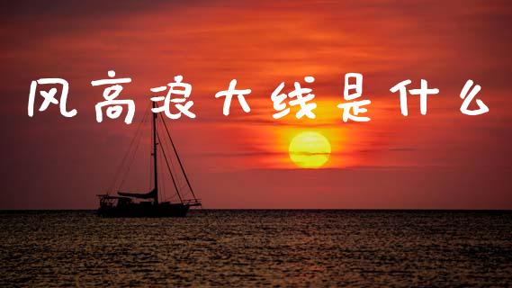 风高浪大线是什么_https://wap.letulww.com_融资租赁_第1张