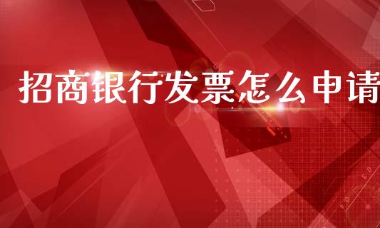 招商银行发票怎么申请_https://wap.letulww.com_投资策略_第1张