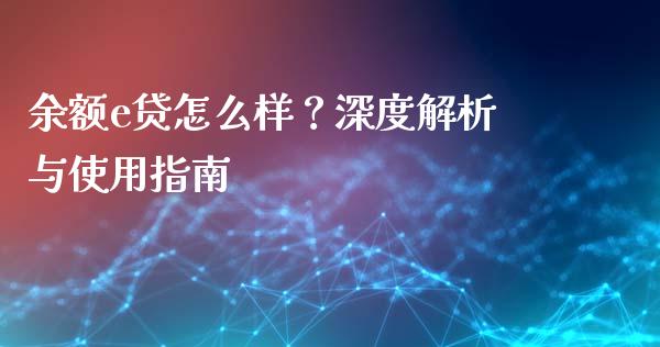 余额e贷怎么样？深度解析与使用指南_https://wap.letulww.com_外汇交易_第1张