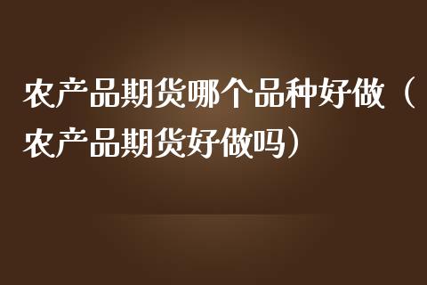 农产品期货哪个品种好做(农产品期货好做吗)_融资租赁_第1张_外汇交易_投资策略_融资租赁_投资管理 农产品期货哪个品种好做(农产品期货好做吗)_https://wap.letulww.com_融资租赁_第1张