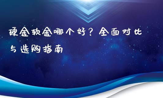 硬金软金哪个好？全面对比与选购指南_https://wap.letulww.com_投资管理_第1张