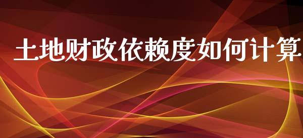 土地财政依赖度如何计算_https://wap.letulww.com_融资租赁_第1张