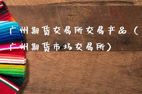 广州期货交易所交易产品(广州期货市场交易所)_投资策略_第1张_外汇交易_投资策略_融资租赁_投资管理 广州期货交易所交易产品(广州期货市场交易所)_https://wap.letulww.com_投资策略_第1张