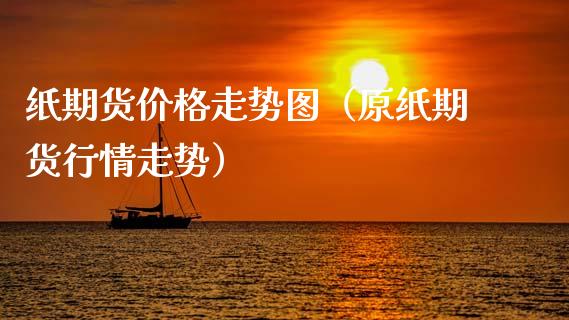 纸期货价格走势图(原纸期货行情走势)_融资租赁_第1张_外汇交易_投资策略_融资租赁_投资管理 纸期货价格走势图(原纸期货行情走势)_https://wap.letulww.com_融资租赁_第1张