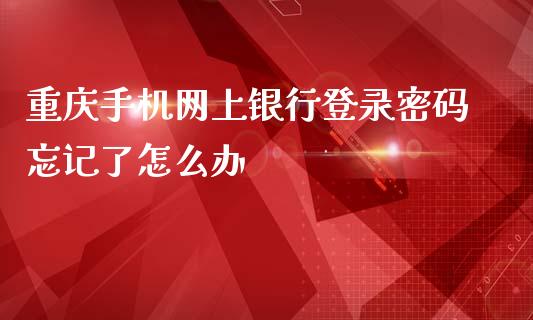 重庆手机网上银行登录密码忘记了怎么办_https://wap.letulww.com_投资管理_第1张