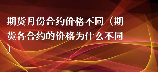 期货月份合约价格不同（期货各合约的价格为什么不同）_https://wap.letulww.com_外汇交易_第1张