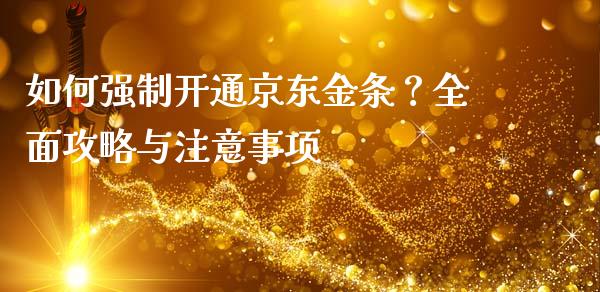 如何强制开通京东金条？全面攻略与注意事项_https://wap.letulww.com_投资策略_第1张